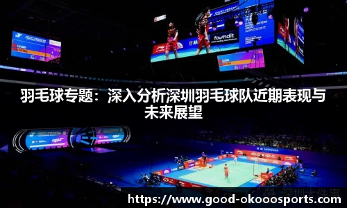 羽毛球专题：深入分析深圳羽毛球队近期表现与未来展望