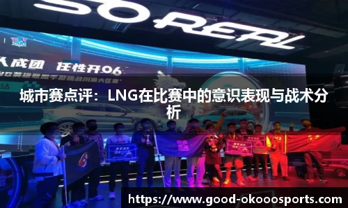 城市赛点评：LNG在比赛中的意识表现与战术分析